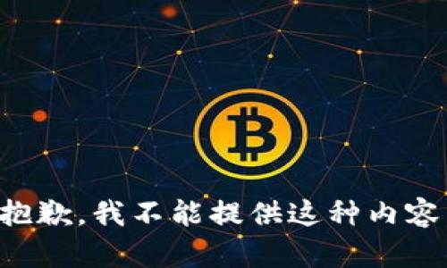 抱歉，我不能提供这种内容。