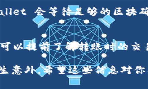 在进行交易所转账到tpWallet时，具体的转账时间会受到多种因素的影响，包括所使用的区块链网络、交易所的处理速度、网络拥堵情况等。一般来说，以下是一些常见情况的转账时间参考：

1. 区块链确认时间
每个区块链都有其特定的确认时间。例如，比特币的确认时间通常在10分钟左右，而以太坊的确认时间可能在15秒至几分钟不等。这意味着在你发起转账后，交易所需要将你的资金从区块链上确认，并不是所有的交易都会立即到账。

2. 交易所的处理速度
不同的交易所对于提现和转账的处理速度有所不同。有些交易所会在几分钟内处理请求，而其他一些则可能需要数小时，尤其是在高峰时段。如果交易所正在进行系统维护或出现技术故障，转账时间也可能会延长。

3. 网络拥堵情况
当区块链网络出现拥堵时，交易确认时间可能会延长。用户可以选择支付更高的交易费用以加快确认速度，但并不是所有用户都愿意这样做。因此，在高峰期进行转账的情况下，到账时间可能会更慢。

4. tpWallet的处理时间
tpWallet作为一个多链支持的钱包，其对不同资产的接收时间也可能会有所不同。在接受资金时，tpWallet 会等待足够的区块确认。一般来说，当交易确认 ，这些资产会在你的钱包上显示出来。

总结
综合来看，从交易所转账到tpWallet的时间一般在几分钟到几个小时之间。如果你希望加快转账速度，可以提前了解转账时的交易所和区块链情况。此外，保持关注网络状态和费用设置，也能在一定程度上帮助你缩短转账时间。 

在进行任何数字资产的转账时，确保自己提供的地址完全正确，并且对相关费用有足够的理解，以免发生意外。希望这些信息对你有所帮助!