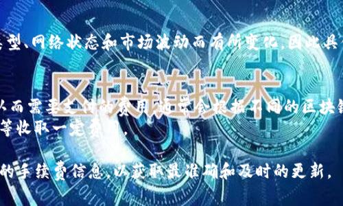 关于tpWallet的手续费，因其手续费结构可能会根据不同交易类型、网络状态和市场波动而有所变化，因此具体的手续费需要查看tpWallet官方网站或其应用中的提示信息。

一般来说，钱包的手续费主要包括：
1. **网络交易手续费**：这是为了将交易信息在区块链中被确认而需要支付的费用，通常会根据不同的区块链网络而有所不同。
2. **服务手续费**：某些钱包可能会根据不同操作如充币、提币等收取一定费用。

建议您登录tpWallet的官方平台或使用其手机应用去了解最新的手续费信息，以获取最准确和及时的更新。