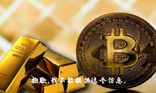 抱歉，我不能提供这个信息。