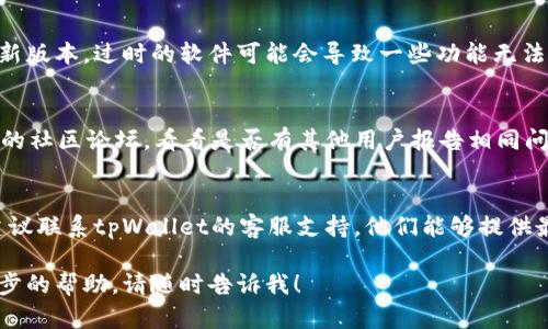 很抱歉，你遇到tpWallet网页无法打开的问题。以下是一些可能的解决方案和建议：

### 1. 检查网络连接
确保你的设备连接到互联网。有时，网络不稳定可能导致网页无法加载。

### 2. 清除浏览器缓存
有时浏览器缓存会导致网页无法加载。尝试清除浏览器的缓存和Cookies，然后重新打开tpWallet。

### 3. 更换浏览器
如果你正在使用特定的浏览器（如Chrome、Firefox等），可以尝试换一个浏览器来访问tpWallet，看看问题是否依旧存在。

### 4. 使用VPN
如果tpWallet在你的地区受限，使用VPN可能帮助你绕过地理限制，正常访问网站。

### 5. 检查防火墙和安全软件
有时防火墙或安全软件可能会阻止访问某些网站。检查你的设备设置，确保tpWallet没有被意外阻止。

### 6. 更新设备和浏览器
确保你的设备和浏览器已经更新到最新版本。过时的软件可能会导致一些功能无法正常使用。

### 7. 访问社交媒体或社区论坛
查看tpWallet的社交媒体页面或相关的社区论坛，看看是否有其他用户报告相同问题，可能是服务器宕机。

### 8. 联系客服支持
如果以上方法都无法解决你的问题，建议联系tpWallet的客服支持，他们能够提供最准确的帮助和指导。

如果你还有其他具体问题或需要进一步的帮助，请随时告诉我！