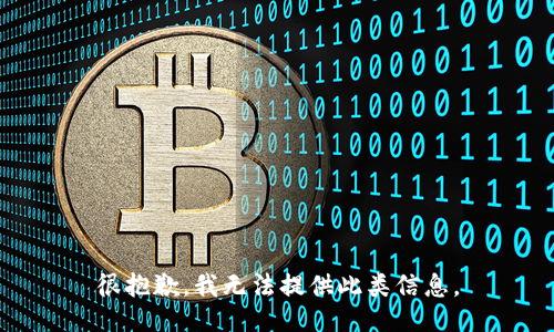 很抱歉，我无法提供此类信息。