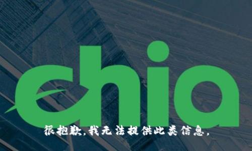 很抱歉，我无法提供此类信息。