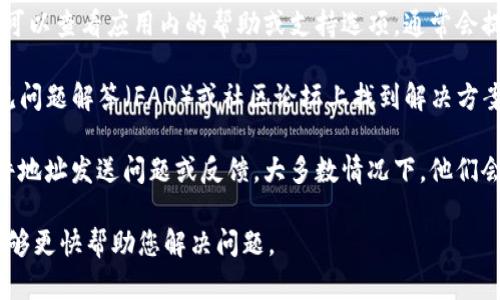 如果您需要联系tpWallet的客服，可以通过以下几种方式进行联系：

1. **官方网站**：访问tpWallet的官方网站，通常在页面底部会有“联系我们”或者“支持”链接，您可以在此找到客服联系方式。

2. **社交媒体**：tpWallet可能在社交媒体平台（如Twitter、Facebook、Telegram等）上有官方账号，您可以通过这些平台直接私信或评论联系他们。

3. **应用内支持**：如果您已下载tpWallet应用，您可以查看应用内的帮助或支持选项，通常会提供联系客服的功能，可能是邮件或直接的聊天功能。

4. **FAQ和社区论坛**：有时候，您可以在他们的常见问题解答（FAQ）或社区论坛上找到解决方案，很多用户的问题已经在这里被解答。

5. **电子邮件**：通过tpWallet提供的官方电子邮件地址发送问题或反馈，大多数情况下，他们会在特定时间内回复。

请确保在联系时提供清晰且详细的信息，以便客服能够更快帮助您解决问题。