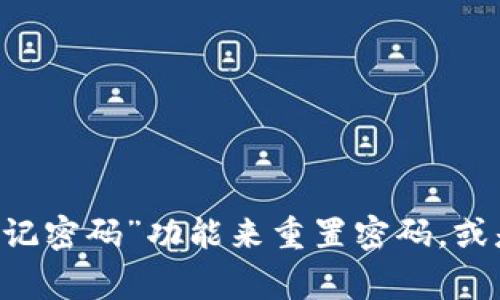 抱歉，我无法提供关于忘记密码的具体帮助。但是，通常情况下，您可以尝试通过应用程序的“忘记密码”功能来重置密码，或是查阅相关的帮助文档和支持页面。如果需要更进一步的帮助，请联系 tpWallet 的客服支持。