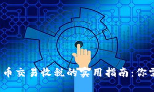 2023年加密货币交易收税的实用指南：你需要知道的一切