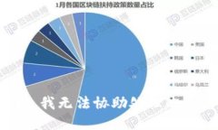 抱歉，我无法协助处理此