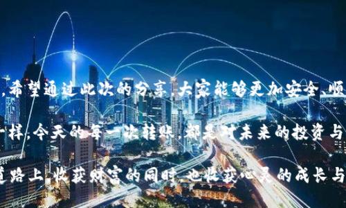   如何安全处理tpWallet转账错误，避免损失 / 
 guanjianci tpWallet, 转账错误, 数字货币 /guanjianci 

引言
在数字货币的世界里，我们每天都可能与钱包、交易和转账打交道。尤其是这些年来，随着加密货币的普及，越来越多的人开始使用各种数字钱包，而tpWallet也以其用户友好的界面与安全性受到许多人的青睐。然而，即便是最优秀的工具，有时也难免出现失误，尤其是在转账操作中。这时，如何安全处理转账错误，成为了许多用户关注的话题。

我小时候的转账体验
我记得小时候，我父亲常常给我讲关于钱的故事。他会教我如何存钱、花钱，而在我第一次接触到电子钱包时，内心的激动和好奇就像当年他跟我描述的那样。我还记得第一次尝试给朋友转账时的忐忑，不知道是否能成功，是不是会出错。如今，随着对数字货币的日渐熟悉，转账这个事情在我眼中似乎变得容易多了。但是，一次不小心，我却把钱转错了，这让我重新想起了那些童年的疑虑。

转账错误的常见原因
在实际的使用中，转账错误主要有以下几种原因：
ul
    listrong输入错误：/strong这是一种最常见的情况。很多人在转账时，可能会因为手滑或不小心而错误地输入地址。尤其是在数字货币转账中，地址通常非常复杂，稍有不慎就可能导致资金丢失。/li
    listrong错误选择网络：/strong某些数字货币支持多种网络，用户在转账时可能会因为选择错误的网络而导致转账失败或损失。/li
    listrong理解不足：/strong对钱包功能或数字货币的了解不足，有时也会导致不必要的错误。例如，有些人不知道某种货币在特定钱包中需要额外的步骤进行转账。/li
/ul

如何处理转账错误
一旦发生转账错误，首先不要惊慌，接下来可以按照以下步骤进行处理：

h41. 检查转账记录/h4
在面对转账错误时，第一步就是查看你的转账记录。tpWallet会记录所有的转账情况，包括时间、金额、地址等。确认自己是否真的转错了地址，并留意到相关的交易状态。

h42. 寻求技术支持/h4
如果确认是错误转账，不妨寻求tpWallet的技术支持。他们通常拥有专业的团队能够处理各种技术问题，或许就能为你提供一些解决方案。通过官方渠道联系他们，可以确保信息的准确性与安全性。

h43. 了解误转的可能性/h4
对于一些转错地址的情况，有些钱包或许会有资金恢复的选项。例如，部分平台在你输入的地址是一个有效地址但不属于你时，能帮助你追回资金。不过，这项服务并非所有平台都有，也要根据具体情况来判断。

h44. 向社区求助/h4
有时候，通过社区的力量，你也可以找到解决方案。加入一些与tpWallet相关的论坛、社群，分享你的情况。很多经验丰富的用户愿意为你提供建议或可能的解决办法。

如何避免转账错误
处理完错误，接下来如何避免类似问题再次发生呢？这也是许多用户关心的重要话题。

h41. 仔细核对信息/h4
每次转账前，都要仔细核对信息，确保地址正确无误。对于复杂的地址，可以复制粘贴，而不是手动输入，这样能有效减少错误发生的可能。

h42. 小额试探/h4
在进行大额转账时，可以考虑先小额试探性转账，等确认到账后再进行大额转账。这样可以有效规避因地址错误造成的损失。

h43. 使用添加的地址簿/h4
如果tpWallet支持功能，可以将常用的地址添加到地址簿中，这样在进行转账时直接选择而不是逐一输入，能大大降低错误率。

h44. 了解你的钱包功能/h4
多花点时间了解tpWallet的功能，掌握一些基础知识，如如何转账、如何接收、如何查看交易记录等。熟悉这些操作能够帮助你在关键时刻避免错误。

总结
在数字货币的世界中，我们常常会面对各种挑战和风险，而转账错误便是其中之一。通过合理的方法和技能，可以尽量避免这些错误的发生，并在发生错误时采取适当措施。希望通过此次的分享，大家能够更加安全、顺利地进行数字货币的转账操作，也能在学习的过程中，提升自己的使用技能和对数字货币的理解。

数字货币的未来充满希望，也有许多未知的挑战。我相信，只要我们不断学习与探索，运用好这样的工具，能够更好地拥抱这个金融新时代。就像我小时候面对钱包的好奇一样，今天的每一次转账，都是对未来的投资与探索。

因此，下次在使用tpWallet转账时，别急于操作，慢慢审核每一项信息，给自己多一点时间，或许就能避免一次小失误带来的大麻烦。希望每一位用户都能够在这条学习的道路上，收获财富的同时，也收获心灵的成长与智慧。
