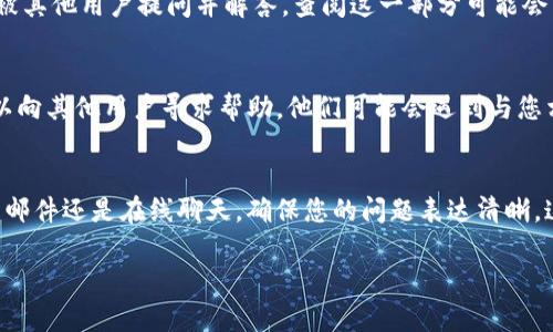 要联系tpWallet的客服，您可以采取以下几种方法。以下是详细的步骤和说明：

1. 官方网站客服支持
首先，您可以访问tpWallet的官方网站。在网站的首页，通常会有一个“客服”或“联系我们”的链接。点击这个链接，您可以找到各种联系方式，例如邮箱、在线客服或电话支持。

2. 社交媒体
tpWallet 可能在不同的社交媒体平台上设有官方账号。您可以通过平台如 Twitter、Facebook 或 Telegram 找到他们的官方账号，并通过私信的方式联系他们的客服团队。社交媒体也是一个快速获取帮助的方式，通常回复较快。

3. 电子邮件
如果您更倾向于使用电子邮件进行交流，可以找到tpWallet官方提供的客服邮箱。写一封的邮件，清楚表达您的问题或需求，通常客服会在1-2个工作日内回复您。

4. 在线聊天功能
很多钱包或加密平台提供在线聊天功能，您可以在tpWallet的官网上查找这个功能。点击聊天窗口，与实时客服进行互动。这样的沟通方式很方便，能及时解决您的问题。

5. 常见问题解答 (FAQ)
在联系客户服务之前，可以先查看tpWallet的常见问题解答部分。有时，您所遇到的问题已经被其他用户提问并解答。查阅这一部分可能会节省您的时间。

6. 社区支持
另外，您也可以考虑加入tpWallet的用户社区，比如论坛或Discord频道。在这些平台上，您可以向其他用户寻求帮助，他们可能会遇到与您相同的情况，并能分享解决方案。

总结
通过以上几种方式，您应该能够顺利联系到tpWallet的客服。无论是通过官网、社交媒体、电子邮件还是在线聊天，确保您的问题表达清晰，这样可以提高获得快速回应的可能性。

如果您在联系客服时遇到任何具体问题，欢迎分享，我会尽量为您提供更详细的帮助！