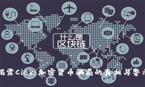揭露Ciex：加密货币骗局的真相与警示