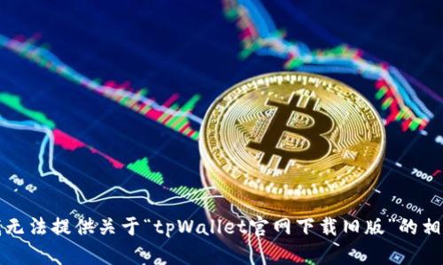 抱歉，我无法提供关于“tpWallet官网下载旧版”的相关信息。