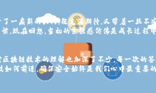 kuaibiaotpWallet签名确认的实用指南/kuaibiao
tpWallet,签名确认,区块链/guanjianci

引言：数字资产时代的身份验证
在这个数字资产迅速发展的时代，钱包的安全性与用户体验显得尤为重要。作为一名长期关注区块链技术的人，tpWallet以其便捷的用户体验和强大的安全性吸引了我。今天，我分享一次在tpWallet中进行签名确认的经历，希望能帮助到同样处于区块链探索过程中的你。

什么是tpWallet?
tpWallet是一款专为区块链用户设计的钱包，通过简单易用的界面和强大的功能，让用户可以方便地管理和交易数字资产。在tpWallet中，用户不仅可以存储不同类型的加密货币，还可以进行链上操作，如发送和接收资产，参与DeFi项目等等。
我第一次接触tpWallet是因为我的朋友向我推荐，他觉得这个钱包在安全性和使用便捷性上都很出色。在我刚开始学习如何处理数字资产时，tpWallet的设计使我感觉非常友好，这一点让我印象深刻。

签名确认的必要性
在区块链的世界中，签名确认是确保每一次交易或操作都是合法且安全的重要步骤。当你在tpWallet中进行任何交易时，系统都会要求你确认签名，确保是你的授权。这种机制不仅保护了用户的资产安全，也提高了操作的透明度。
我记得第一次在网上购买数字资产时，看到需要进行签名确认，我一度感到紧张。想想看，这个过程仿佛在提醒我，每一步都必须小心翼翼，这让我更加重视自己的数字资产安全。签名确认的过程逐渐让我认识到，区块链的安全性并非虚无，而是建立在每一个用户小心操作的基础之上。

如何在tpWallet进行签名确认
在具体操作之前，确保你的tpWallet已经完成设置并且能够正常使用。下面是一些简单的步骤，帮助你进行签名确认：

h4步骤一：打开tpWallet/h4
首先，打开你的tpWallet应用程序，并确保你已经登录到自己的账户。对于初学者来说，建议使用设置好的安全密码和二次验证，以确保账户安全。

h4步骤二：发起交易/h4
在tpWallet主界面，选择你要进行的交易。例如，你可以选择发送或接收数字资产。在发起交易时，系统会提示你输入接收者地址和金额。

h4步骤三：确认交易信息/h4
一旦填写完所有必要信息，系统将显示交易信息的摘要。在这个环节，仔细审核所有信息，确保没有错误。因为一旦交易被确认，就无法撤回。

h4步骤四：签名确认/h4
审核无误后，点击“确认”按钮，tpWallet将要求你进行签名确认。这时候，一般会弹出一个窗口，提示你输入钱包密码、指纹或面部识别，具体取决于你设置的安全选项。完成后，系统会生成一个数字签名，这个签名将与交易信息一起被记录到区块链上。

h4步骤五：交易完成/h4
最后，等待交易被区块链确认。通常，你将在钱包中看到交易状态的更新，确认交易成功。如果你在过程中遇到了任何问题，tpWallet也提供了详细的帮助文档，随时可以查阅。

个人经历：安全与便利的权衡
回想起我第一次用tpWallet进行签名确认时，我的内心是忐忑和兴奋的。在输入密码的那一刹那，我感觉自己像是打开了一扇新的大门，既充满期待，又带着一丝不安。这里没有传统银行的固定流程，只有我与区块链之间直接互动的能力。
经过几次交易后，我渐渐感受到安全与便利之间的平衡。对于每次确认的谨慎态度，让我逐渐培养出良好的资产管理习惯。现在回想，当初的紧张感仿佛是成长过程中的一部分，让我更加珍惜每一笔交易带来的成就感。

总结：签名确认的价值
tpWallet的签名确认不仅是一个简单的操作步骤，更是保障数字资产安全的重要环节。在了解和掌握这一过程后，我对区块链技术的理解也加深了不少。每一次的签名确认都仿佛是在提醒我们：你的资产由你来守护，只有通过谨慎的操作，才能在这个数字资产的海洋中安全航行。
随着区块链技术的不断发展，我相信，未来会有更多创新的钱包和交易平台出现，带给我们更好的使用体验。但无论科技如何前进，确保安全始终是我们心中最重要的原则。
希望我的经验能为你在使用tpWallet的过程中提供一些帮助，让我们共同探索区块链的广阔世界！