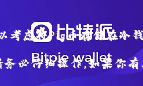 要将Pig币转换到TP Wallet，你可以按照以下步骤进行操作。TP Wallet是一款支持多种加密货币的数字钱包，配置简单且安全。具体步骤如下：

步骤一：下载与安装TP Wallet
首先，你需要在手机应用商店（如App Store或Google Play）中搜索并下载TP Wallet，或者访问TP Wallet的官方网站进行下载。安装完成后，打开应用并创建一个新钱包，按照提示设置安全密码，并备份你的助记词，以确保你的资产安全。

步骤二：获取你在TP Wallet的地址
在TP Wallet中，选择“钱包”选项，然后找到Pig币或通用的代币接收地址。每个加密货币都有其独特的接收地址，确保你复制的是Pig币的地址，这将是你接收资金的地方。

步骤三：准备转账Pig币
如果你还没有存储Pig币，需要首先在交易所购买Pig币并存入你的账户。如果你已经拥有Pig币，请登录到你存放Pig币的交易所，在账户中找到Pig币并选择提现选项。

步骤四：填写提现信息
在提现页面，输入你之前复制的TP Wallet的Pig币地址，并填写你要转账的数量。请仔细检查地址和金额，确保无误。通常交易所会要求输入二次验证信息，如手机验证码或邮箱验证码，以确保交易安全。

步骤五：确认交易
确认所有信息无误后，提交提现请求。大多数交易所会在几分钟内处理你的请求，但在高峰时段可能会需要更长时间。在提现页面你可以查看待处理的交易记录。

步骤六：在TP Wallet中确认接收
在TP Wallet的主界面中，你可以查看交易记录是否显示已接收到的Pig币。如果没有立即到账，可以耐心等待，通常网络确认需要一些时间。确保在TP Wallet中查看正确的Pig币地址以确认交易状态。

步骤七：安全性与存储
一旦你在TP Wallet中成功接收到Pig币，请妥善保管你的助记词和安全信息，以防止资产丢失。同时，你可以考虑将Pig币存储在冷钱包中以增强安全性，防止黑客攻击。

以上就是如何将Pig币转到TP Wallet的详细步骤。这些步骤非常重要，涉及到你数字资产的安全性，所以请务必仔细操作。如果你有其他问题或需要更详细的解释，欢迎随时提问！