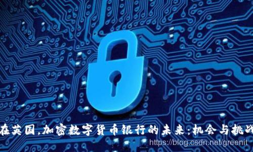 在英国，加密数字货币银行的未来：机会与挑战