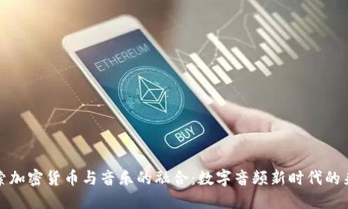 探索加密货币与音乐的融合:数字音频新时代的来临