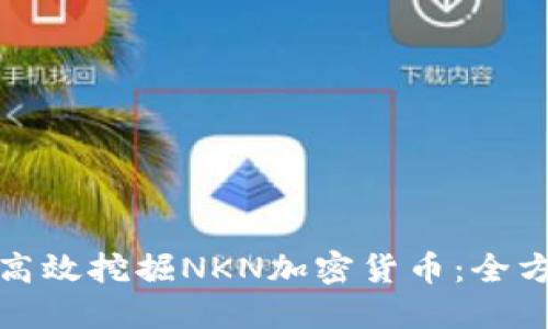: 如何高效挖掘NKN加密货币:全方位指南