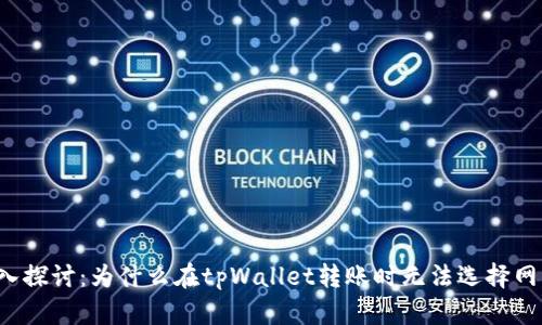 深入探讨:为什么在tpWallet转账时无法选择网络?