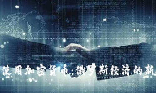 : 普京宣布使用加密货币：俄罗斯经济的新挑战与机遇