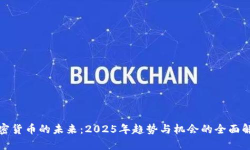 加密货币的未来:2025年趋势与机会的全面解析