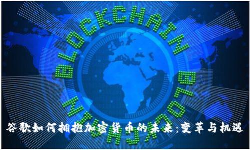 谷歌如何拥抱加密货币的未来：变革与机遇