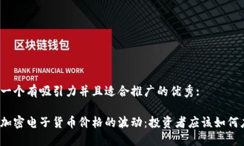 思考一个有吸引力并且适合推广的优秀:

揭秘加密电子货币价格的波动：投资者应该如何应对？
