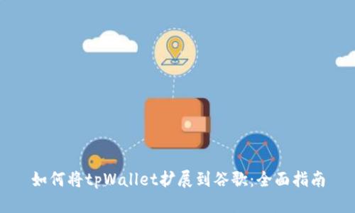 如何将tpWallet扩展到谷歌：全面指南