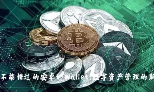 您不能错过的安卓tpWallet：数字资产管理的新宠