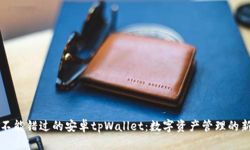 您不能错过的安卓tpWallet：数字资产管理的新宠