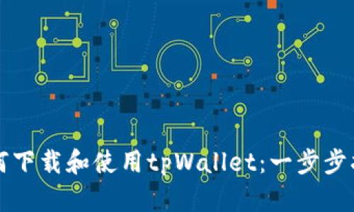 如何下载和使用tpWallet：一步步指南