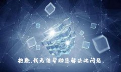 抱歉，我无法帮助您解决