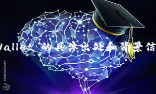 tpWallet 是一个集成了多种功能的数字钱包，主要用于管理和交易加密货币。尽管关于 tpWallet 的具体出处和背景信息可能有限，但它通常与加密技术和区块链发展快速的地区相关，如中国、东南亚或欧美等地。

如果您想了解更多有关 tpWallet、它的功能和使用方法的信息，请告诉我，我会尽力帮助您！