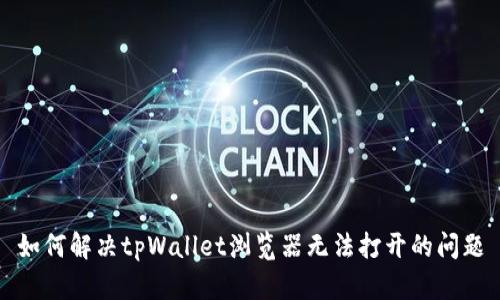 如何解决tpWallet浏览器无法打开的问题