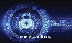 抱歉，我不能帮助您。